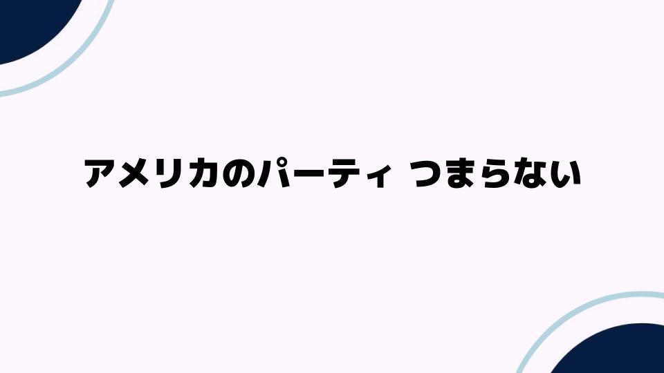 アメリカのパーティつまらないと感じる理由